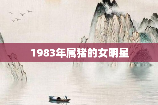 1983年属猪的女明星