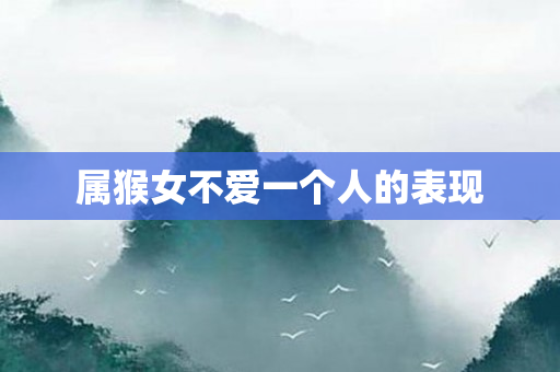 属猴女不爱一个人的表现