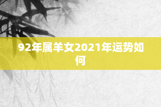 92年属羊女2021年运势如何