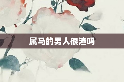 属马的男人很渣吗