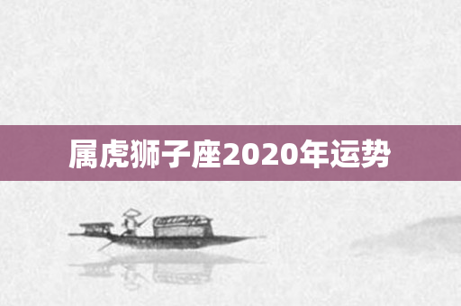 属虎狮子座2020年运势