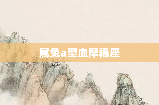 属兔a型血摩羯座