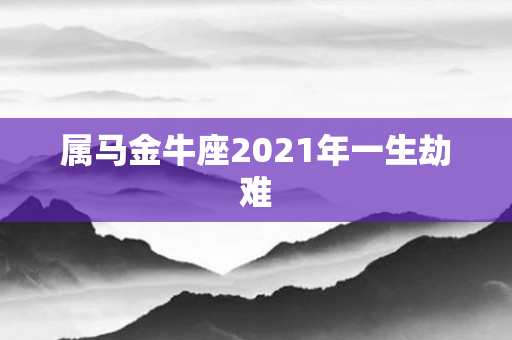 属马金牛座2021年一生劫难