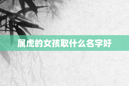 属虎的女孩取什么名字好