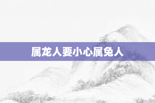 属龙人要小心属兔人