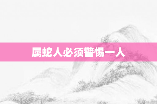 属蛇人必须警惕一人