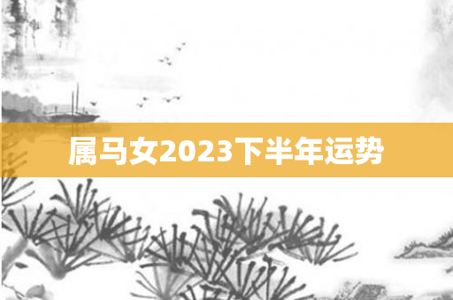 属马女2023下半年运势