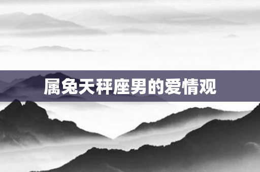 属兔天秤座男的爱情观