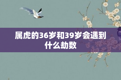 属虎的36岁和39岁会遇到什么劫数