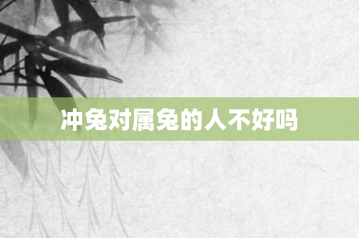 冲兔对属兔的人不好吗