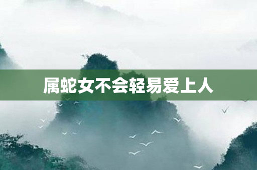 属蛇女不会轻易爱上人