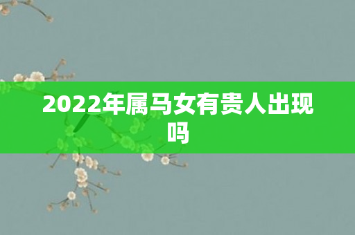 2022年属马女有贵人出现吗