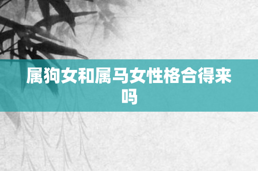属狗女和属马女性格合得来吗