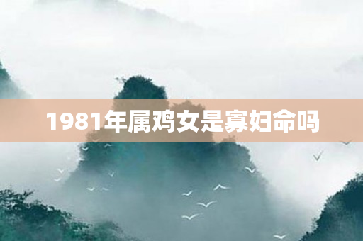 1981年属鸡女是寡妇命吗