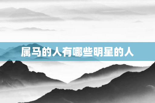 属马的人有哪些明星的人