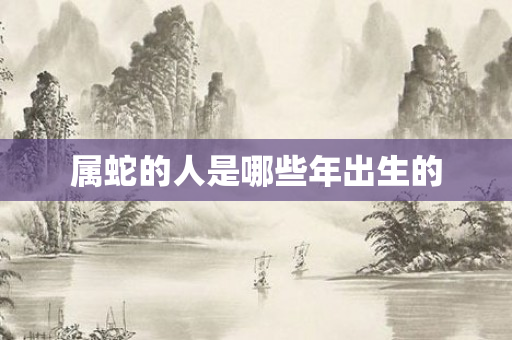 属蛇的人是哪些年出生的