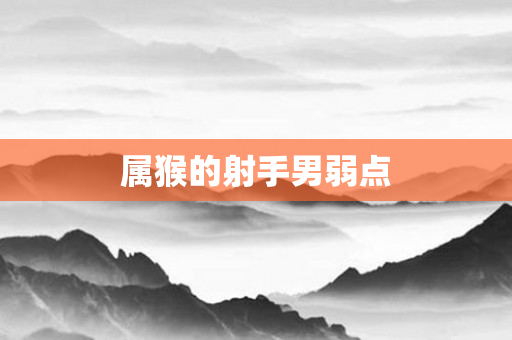 属猴的射手男弱点