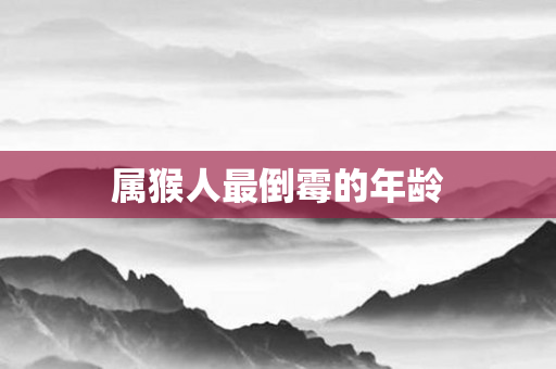 属猴人最倒霉的年龄