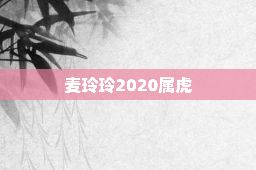 麦玲玲2020属虎
