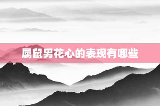 属鼠男花心的表现有哪些