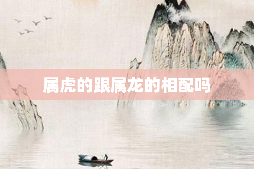 属虎的跟属龙的相配吗