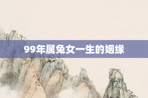 99年属兔女一生的姻缘