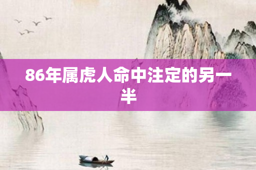 86年属虎人命中注定的另一半