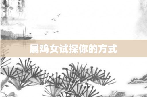 属鸡女试探你的方式