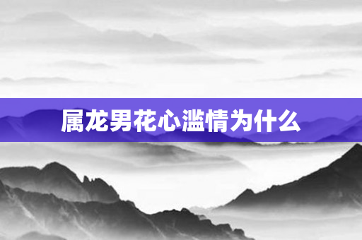 属龙男花心滥情为什么
