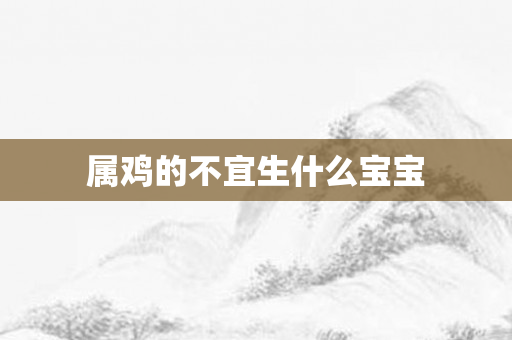 属鸡的不宜生什么宝宝