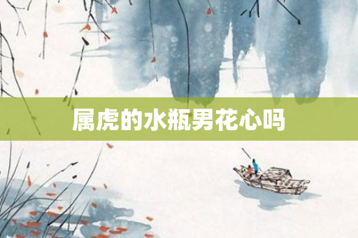 属虎的水瓶男花心吗