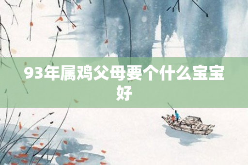 93年属鸡父母要个什么宝宝好