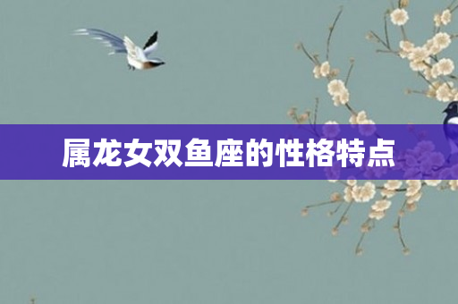 属龙女双鱼座的性格特点
