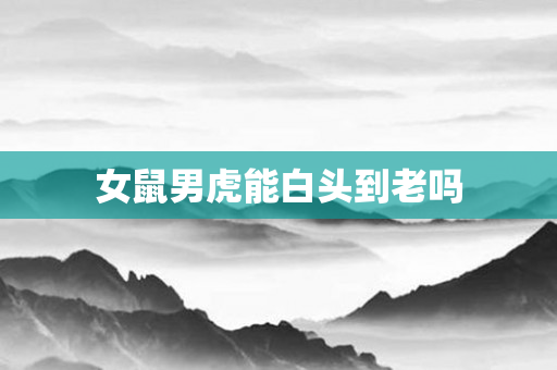 女鼠男虎能白头到老吗