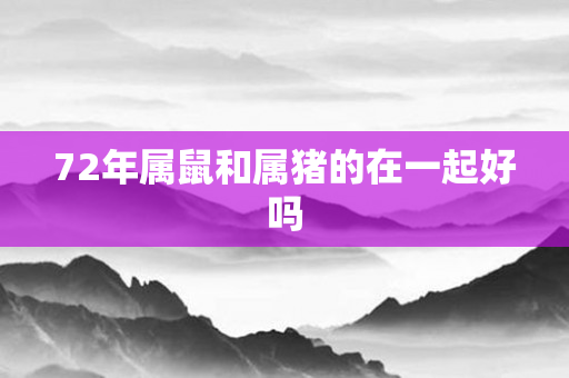 72年属鼠和属猪的在一起好吗