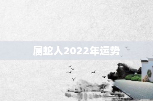 属蛇人2022年运势