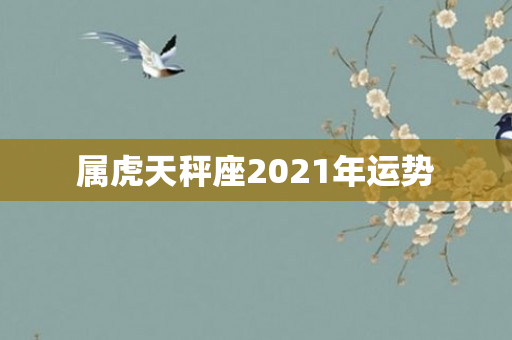 属虎天秤座2021年运势