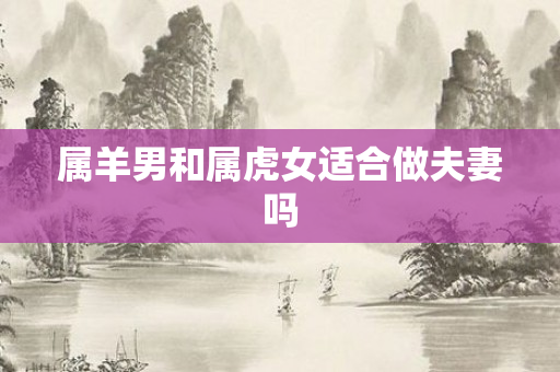 属羊男和属虎女适合做夫妻吗