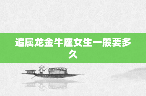 追属龙金牛座女生一般要多久