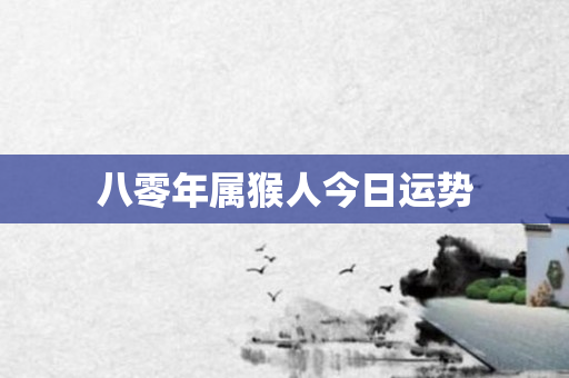 八零年属猴人今日运势