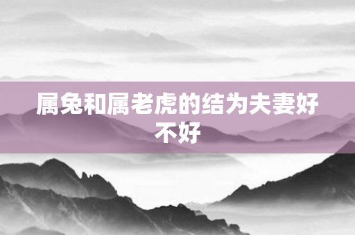 属兔和属老虎的结为夫妻好不好