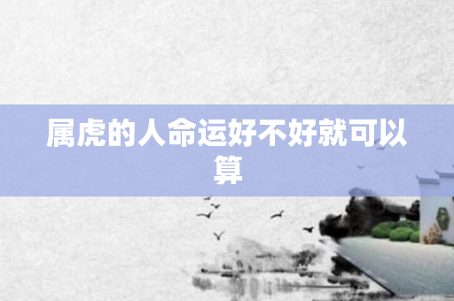 属虎的人命运好不好就可以算