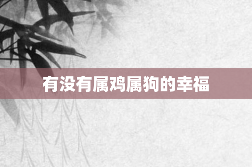 有没有属鸡属狗的幸福