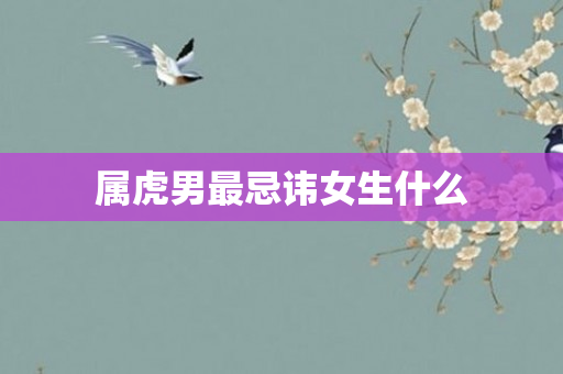 属虎男最忌讳女生什么