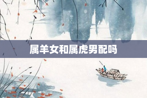 属羊女和属虎男配吗
