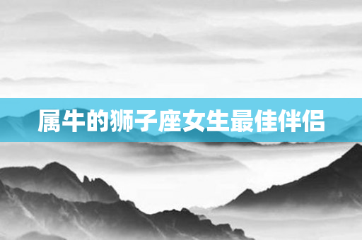 属牛的狮子座女生更佳伴侣