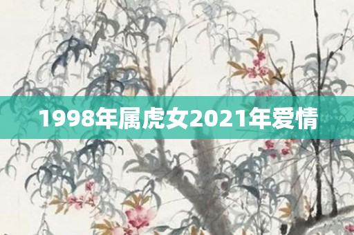 1998年属虎女2021年爱情