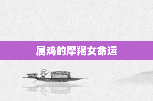 属鸡的摩羯女命运