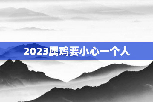 2023属鸡要小心一个人