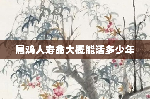 属鸡人寿命大概能活多少年